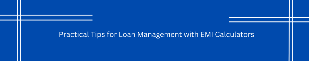 Practical Tips for Loan Management with EMI Calculators